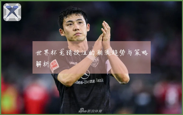 世界杯竞猜投注的潮流趋势与策略解析