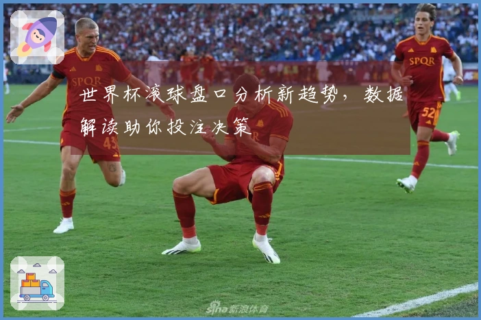 世界杯滚球盘口分析新趋势，数据解读助你投注决策