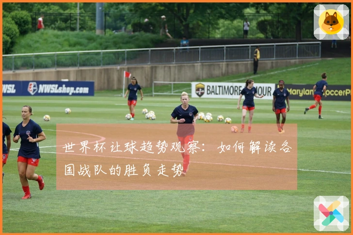 世界杯让球趋势观察：如何解读各国战队的胜负走势
