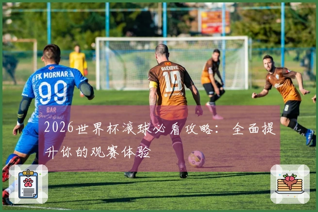 2026世界杯滚球必看攻略：全面提升你的观赛体验