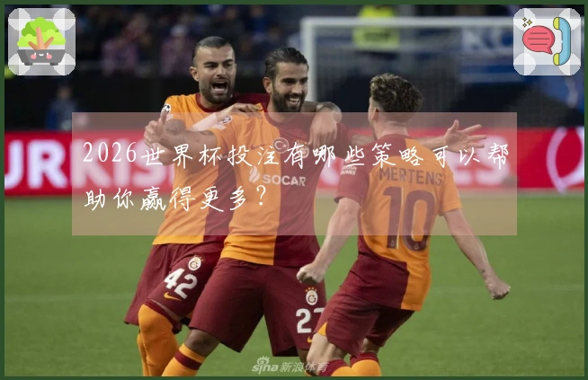 2026世界杯投注有哪些策略可以帮助你赢得更多？