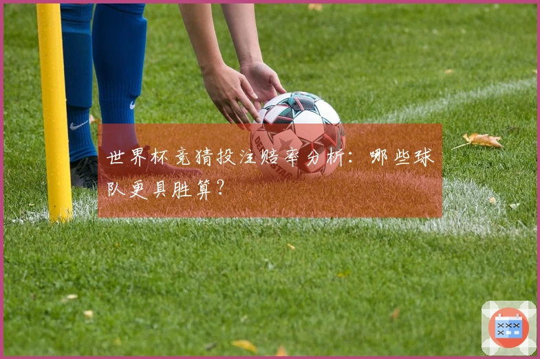 世界杯竞猜投注赔率分析：哪些球队更具胜算？