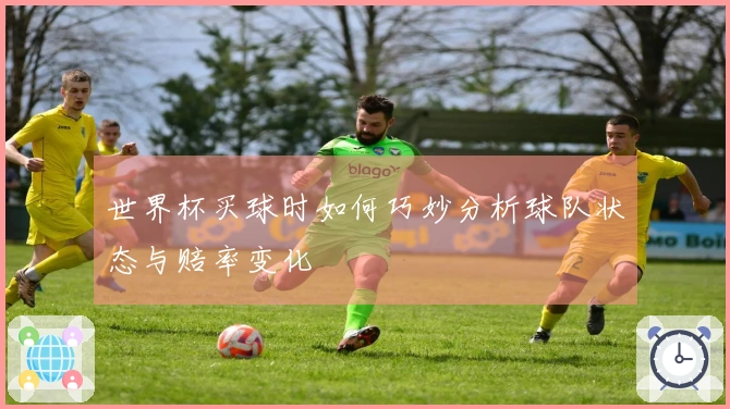 世界杯买球时如何巧妙分析球队状态与赔率变化