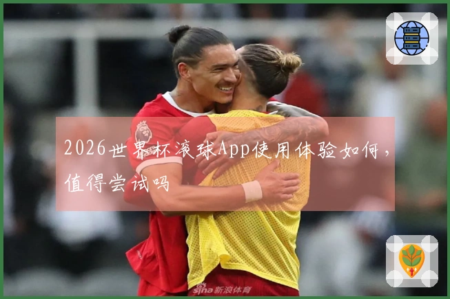 2026世界杯滚球App使用体验如何，值得尝试吗