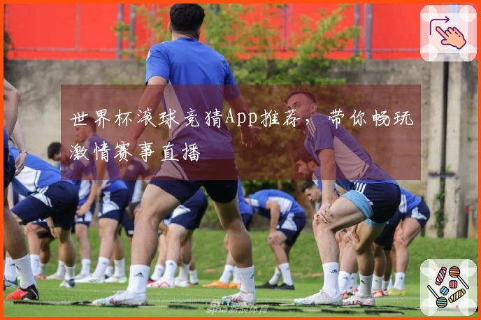 世界杯滚球竞猜App推荐，带你畅玩激情赛事直播