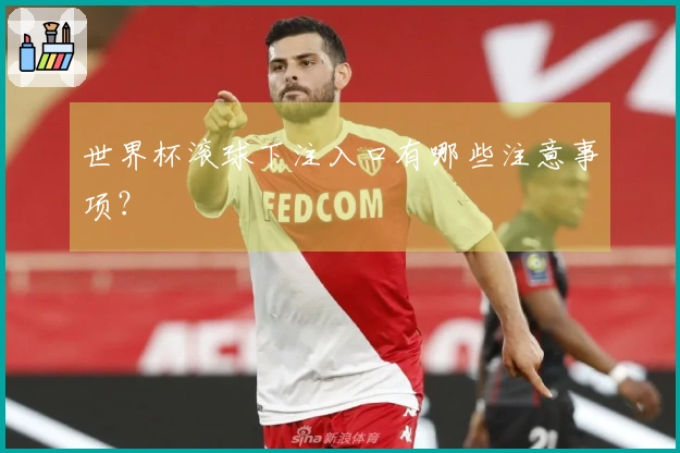 世界杯滚球下注入口有哪些注意事项？