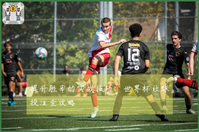 提升胜率的实战技巧：世界杯让球投注全攻略